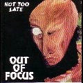 OUT OF FOCUS / アウト・オブ・フォーカス / NOT TOO LATE