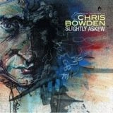 CHRIS BOWDEN / SLIGHTLY ASKEW