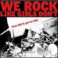 WE ROCK LIKE GIRLS DON'T / ウィ・ロック・ライク・ガールズ・ドント / HOW DID IT GET TO THIS