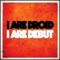 I ARE DROID / アイ・アー・ドロイド / I ARE DEBUT