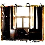NADA / ナダ / L'AMORE E'FORTISSIMO E IL CORPO NO