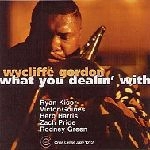 WYCLIFFE GORDON / ワイクリフ・ゴードン / WHAT YOU DEALIN' WITH