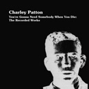CHARLEY PATTON / チャーリー・パットン / YOU'RE GONNA NEED SOMEBODY WHEN YOU DIE: T