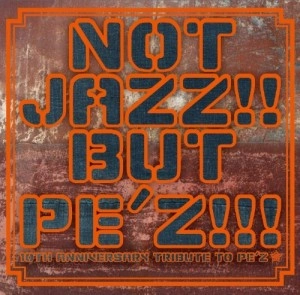 PE'Z / ペズ / NOT JAZZ!! BUT PE'Z!!!~10TH ANNIVERSARY TRIBUTE TO PE'Z~