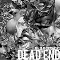 DEAD END / デッド・エンド / ＭＥＴＡＭＯＲＰＨＯＳＩＳ