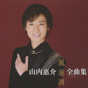 KEISUKE YAMAUCHI / 山内惠介 / 山内惠介 全曲集 ~風蓮湖~