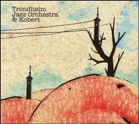 TRONDHEIM JAZZ ORCHESTRA / トロンハイム・ジャズ・オーケストラ / TRONDHEIM JAZZ ORCHESTRA & KOBERT