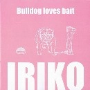 IRIKO / 已里古 / Ｂｕｌｌｄｏｇｌｏｖｅｓｂａｉｔ