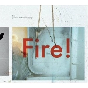 FIRE! (MATS GUSTAFSSON/JOHAN BERTHLING/ANDREAS WERLIIN) / YOU LIKED ME FIVE MINUTES AGO