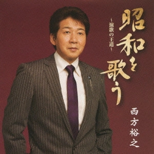 HIROYUKI NISHIKATA / 西方裕之 / 昭和を歌う ~演歌の王道~