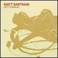 MATT BARTRAM / LEFT TO MEMORY