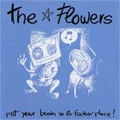 FLOWERS / フラワーズ / PUT YOUR BRAIN IN IT'S FUCKIN PLACE!