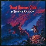 DEAD HEROES CLUB / A TIME OF SHADOW