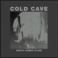 COLD CAVE / コールド・ケイヴ / DEATH COMES CLOSE