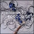 TO ROCOCO ROT / トゥ・ロココ・ロット / SPECULATION