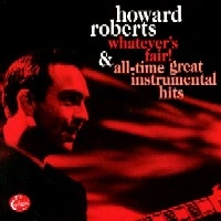 HOWARD ROBERTS / ハワード・ロバーツ / WHATEVER'S FAIR!/ALL TIME GREAT INSTRUMENT