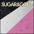 SUGAR & GOLD / GET WET!
