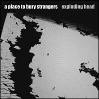 A PLACE TO BURY STRANGERS / ア・プレイス・トゥ・ベリー・ストレンジャーズ / ＥＸＰＬＯＤＩＮＧ　ＨＥＡＤ