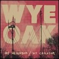 WYE OAK / ワイ・オーク / MY NEIGHBOR/MY CREATOR