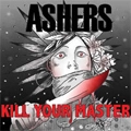 ASHERS / アッシャーズ / KILL YOUR MASTER