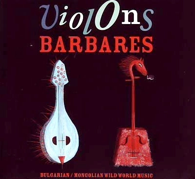 VIOLONS BARBARES / ヴィオロンス・バルバレス / BULGARIAN / MONGOLIAN WILD WORLD MUSIC