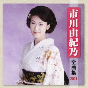 YUKINO ICHIKAWA / 市川由紀乃 / 市川由紀乃 全曲集 2011