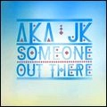 AKA JK / SOMEONE OUT THERE