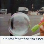 Chocolate Fondue / Ｒｅｃｏｒｄｉｎｇ’ｓＢＧＭ（ＣＤＲ）