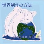 phenomenon (JP) / 世界制作の方法