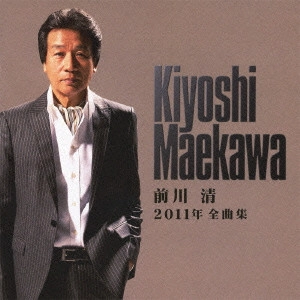 KIYOSHI MAEKAWA / 前川清 / 前川清2011年全曲集