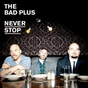 THE BAD PLUS / NEVER STOP