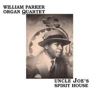 WILLIAM PARKER ORGAN QUARTET / UNCLE JOE'S SPIRIT HOUSE