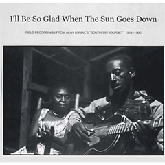 V.A. (FIELD RECORDING FROM ALAN LOMAX'S SOUTHERN JOURNEY 1959-1960) / I'LL BE SO GLAD WHEN THE SUN GOES DOWN