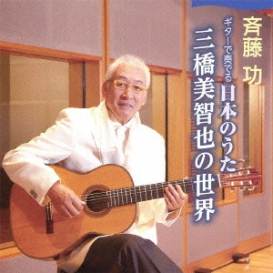 ISAO SAITO / 斎藤功 / ギターで奏でる日本のうた~三橋美智也の世界~ / GUITAR DE KANADERU NIHON NO UTA-MIHASHI MICHIYA NO SEKAI-