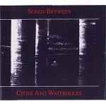 SONGS BETWEEN / ソングス・ビトウィーン / CITIES AND WATERHOLES