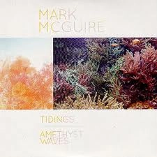 MARK MCGUIRE / マーク・マグワイヤ / TIDINGS/AMETHYST WAVES
