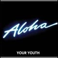 YOUR YOUTH / ALOHA