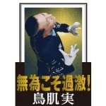 鳥肌実 / 無為こそ過激！