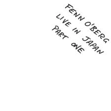 FENN O'BERG (FENNESZ/O'ROURKE/REHBERG) / フェノバーグ (フェネス/オルーク/レーバーグ) / LIVE IN JAPAN PART ONE
