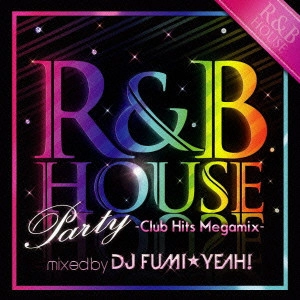 DJ FUMI☆YEAH! / R&B HOUSE PARTY - CLUB HITS MEGAMIX - MIXED BY DJ FUMI YEAH!