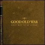 GOOD OLD WAR / ONLY WAY TO BE ALONE