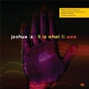 JOSHUA IZ / IT IZ WHAT IT WAS