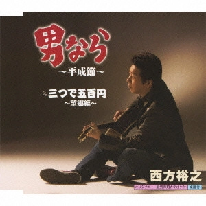 HIROYUKI NISHIKATA / 西方裕之 / 男なら~平成節~ c/w三つで五百円~望郷編~