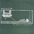 BRAID / ブレイド / IM AFRAID OF EVERYTHING