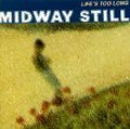 MIDWAY STILL / LIFE'S TOO LONG