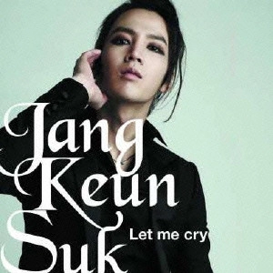 JANG KEUN-SUK / チャン・グンソク / Let me cry