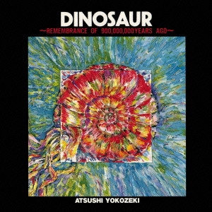ATSUSHI YOKOZEKI / 横関敦 / ダイナソー ~リメンブランス・オブ・ナイン・ハンドレッド・イヤーズ・アゴー / "DINOSAUR ? REMEMBRANCE OF 900,000,000 YEAR AGO"