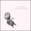 tokyo blue weeps / トウキョウブルーウィープス / ｉｎｃａｒｎａｔｉｏｎｓ
