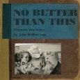 JOHN COUGAR MELLENCAMP (JOHN COUGAR, JOHN MELLENCAMP) / ジョン・クーガー・メレンキャンプ / NO BETTER THAN THIS