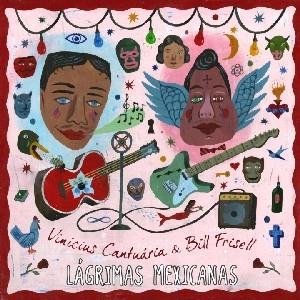 VINICIUS CANTUARIA & BILL FRISELL / ヴィニシウス・カントゥアリア&ビル・フリゼール / LAGRIMAS MEXICANAS